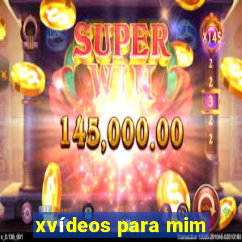 xvídeos para mim